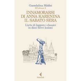 Innamorarsi di Anna Karenina il sabato sera. L'arte di leggere i classici in dieci brevi lezioni
